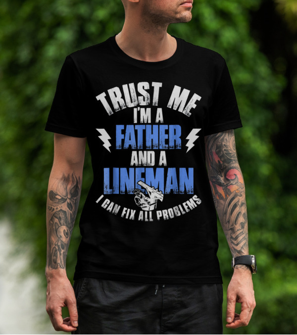 Trust Me I'm A Father And A Lineman I Can Fix All Problems T-Shirt