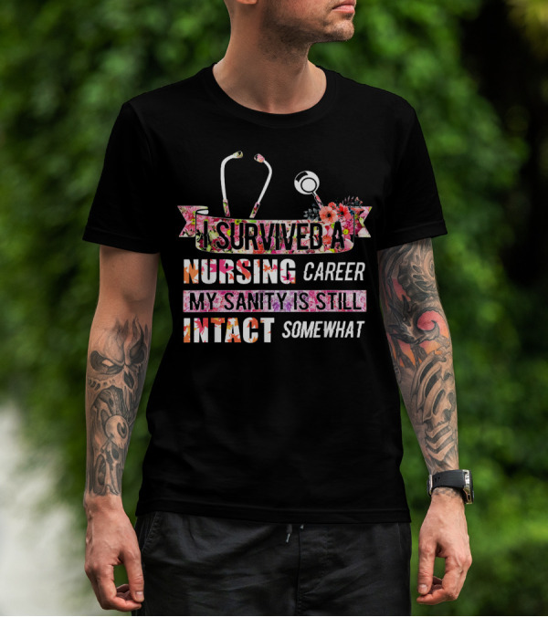 I Survived A Nursing Career My Sanity Is Still Intact Somewhat T-Shirt