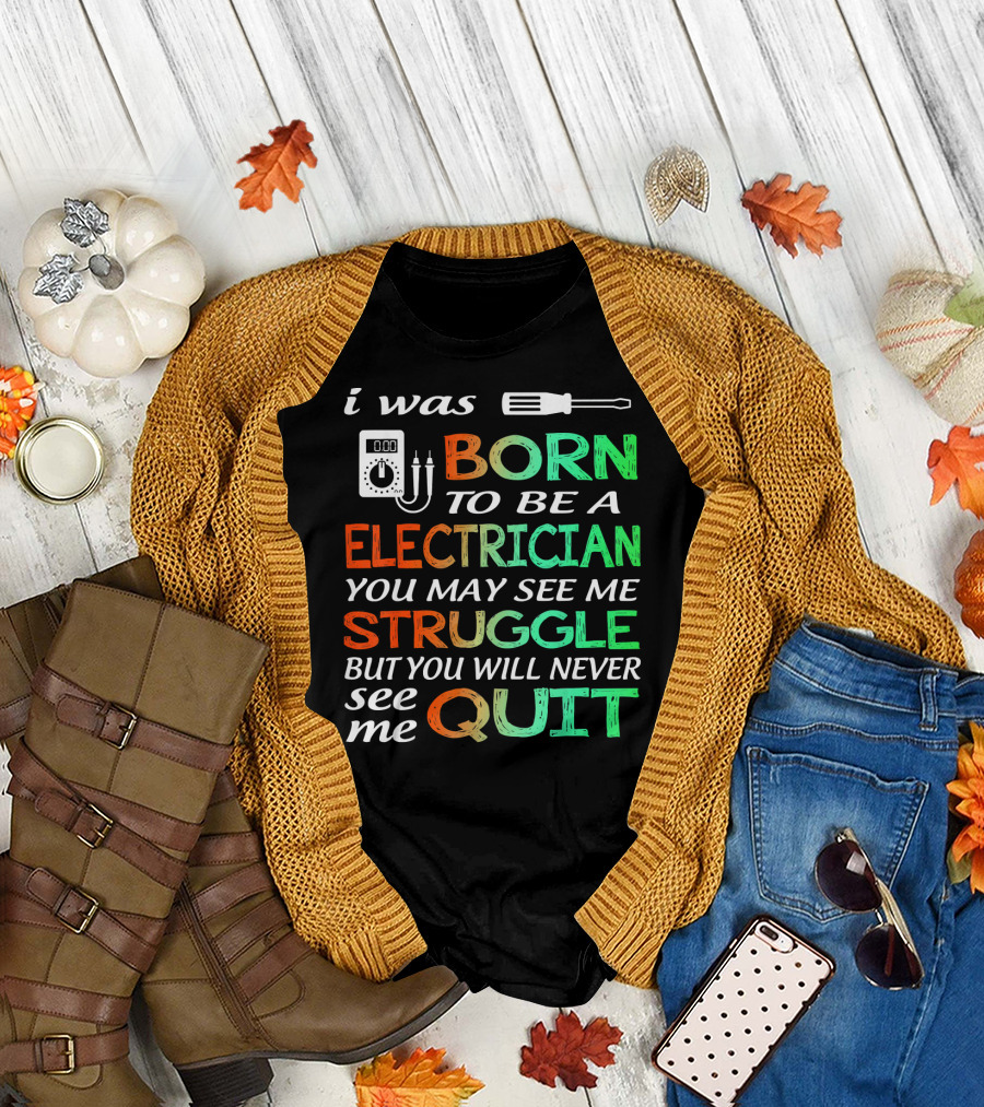 I Was Born to Be an Electrician You May See Me Struggle But You Will Never See Me Quit T-Shirt