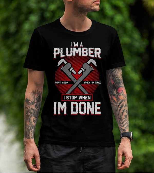I'm A Plumber I Don't Stop When I'm Tired I Stop When I'm Done T-Shirt