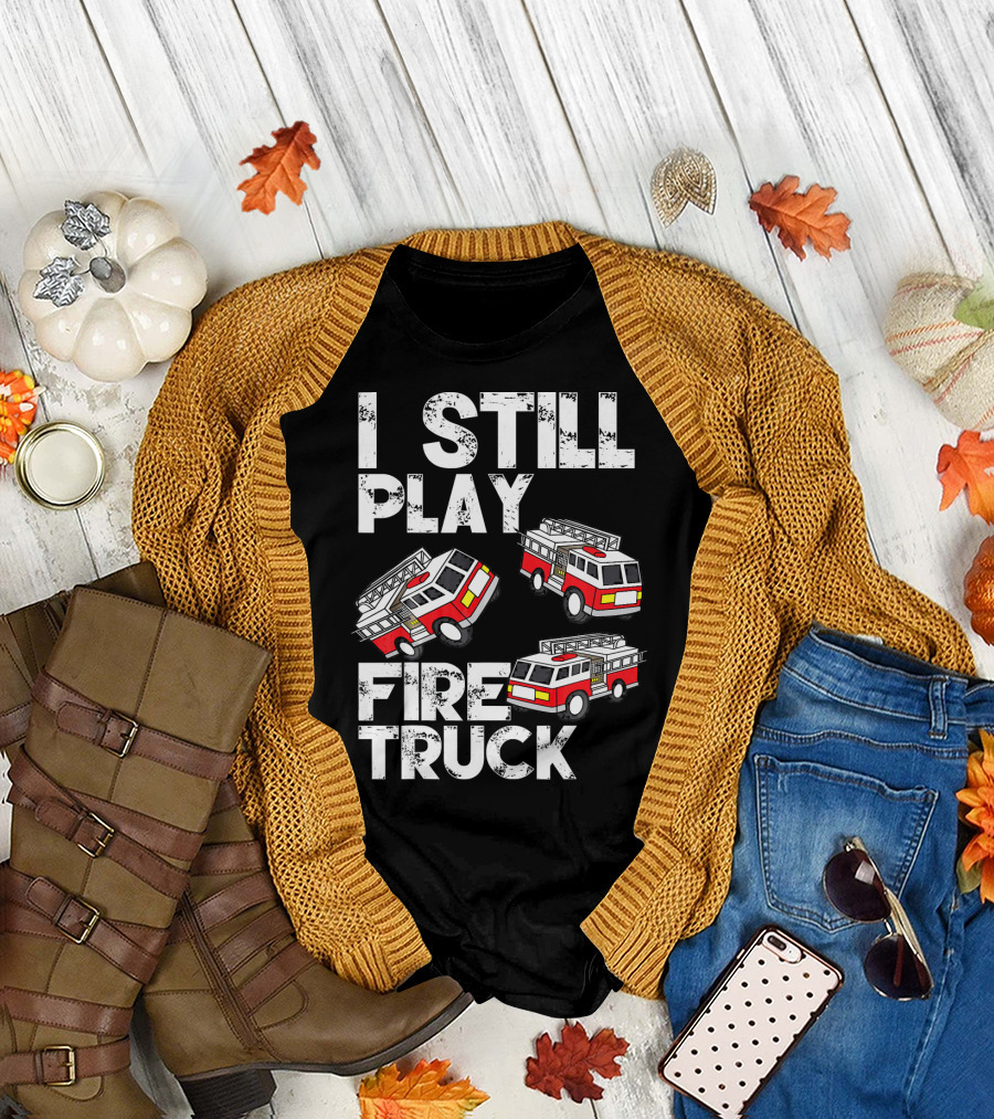 I Still Play With Fire Truck Funny Firem Fire Truck Playful Humor T-Shirt