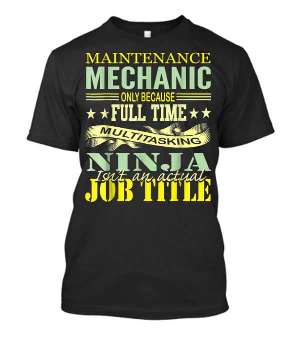 Maintenance Mechanic Only Because Full Time Multitasking Ninja Isn't An Actual Job Title T-Shirt