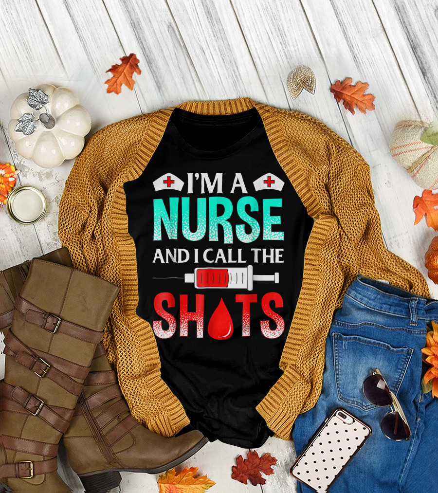 I'm A Nurse And I Call The Shots T-Shirt