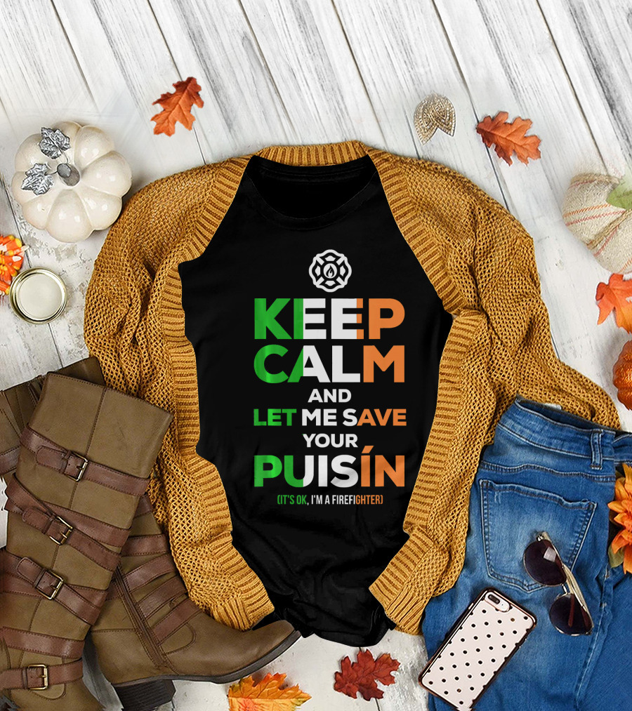 Keep Calm and Let Me Save Your Puiśín It's OK I'm a Firefighter Irish Firefighter Fire Humor T-Shirt