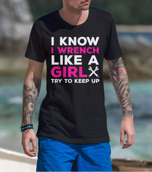 I Know I Wrench Like A Girl Try To Keep Up T-Shirt