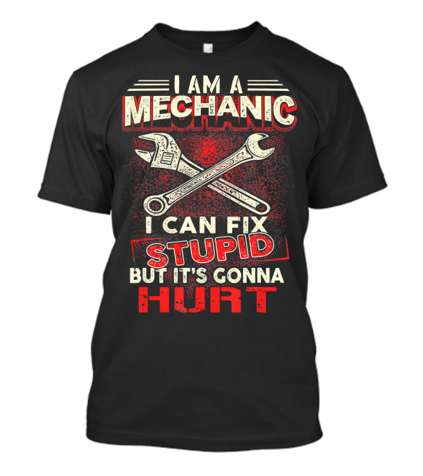 I Am A Mechanic I Can Fix Stupid But It's Gonna Hurt T-Shirt
