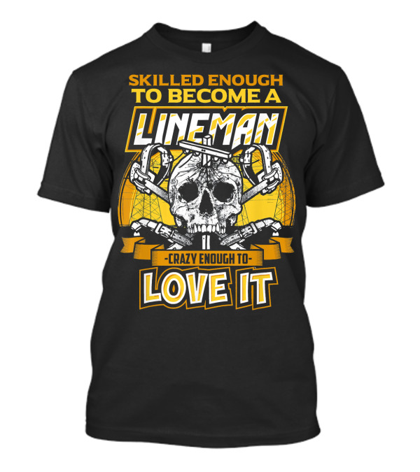 Skilled Enough To Become A Lineman Crazy Enough To Love It T-Shirt