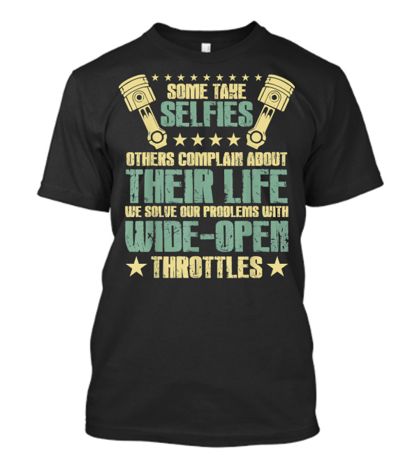 Some Take Selfies Others Complain About Their Life We Solve Our Problems With Wide-Open Throttles T-Shirt