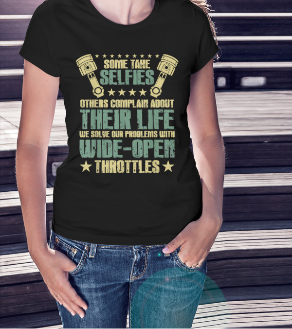 Some Take Selfies Others Complain About Their Life We Solve Our Problems With Wide-Open Throttles T-Shirt