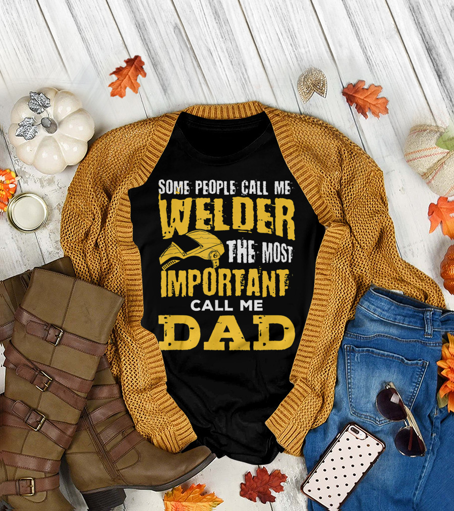 Some People Call Me Welder The Most Important Call Me Dad T-Shirt