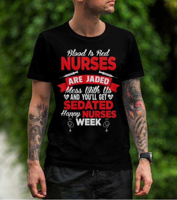 Blood Is Red Nurses Are Jaded Mess With Us You'll Get Sedated Happy Nurses Week T-Shirt