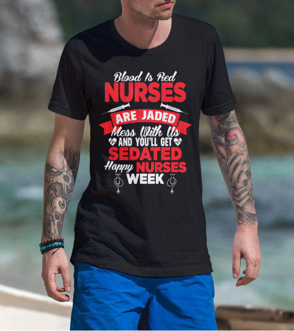 Blood Is Red Nurses Are Jaded Mess With Us You'll Get Sedated Happy Nurses Week T-Shirt