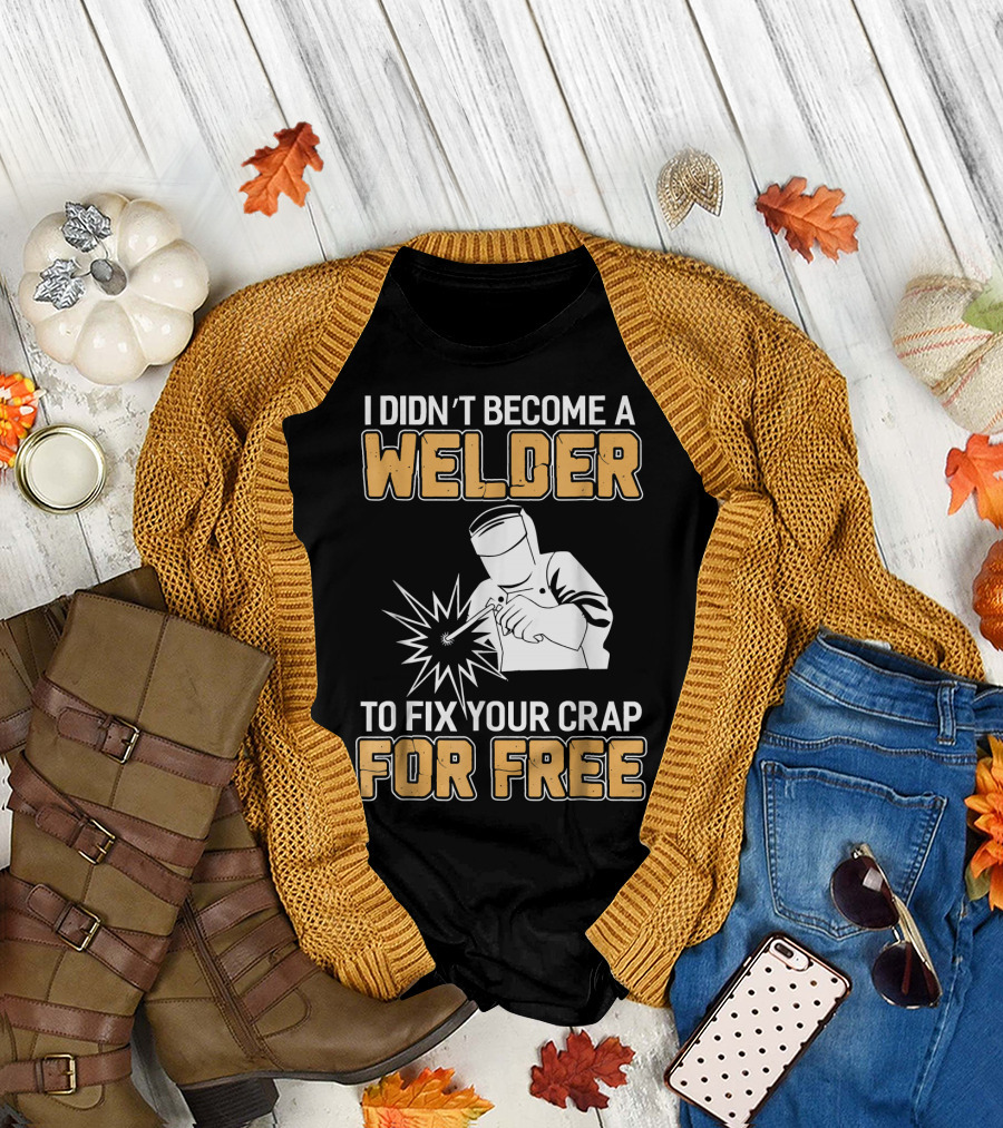 Mens Awesome Welder Clothing I Didn't Become a Welder to Fix Your Crap for Free T-Shirt