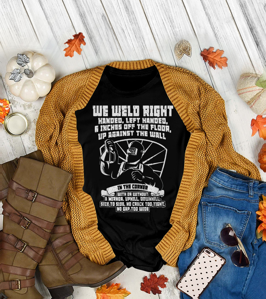 We Weld Right Handed Left Handed In The Corner No Gap Too Wide T-Shirt