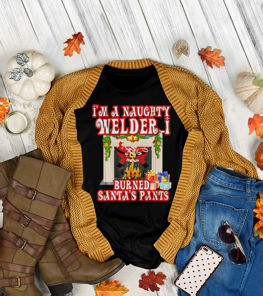I'm a Naughty Welder I Burned Santa's Pants by the Fireplace with Gifts T-Shirt