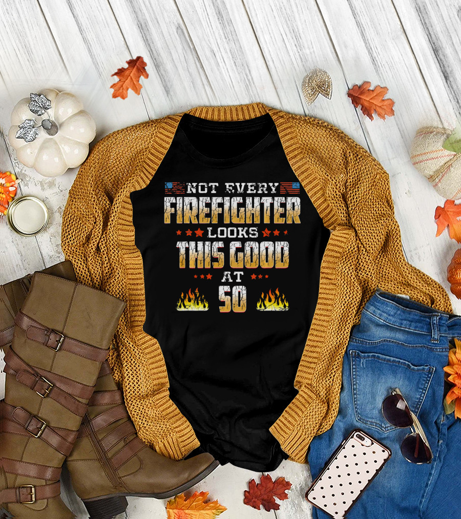 Not Every Firefighter Looks This Good at 50 Stars Flames T-Shirt