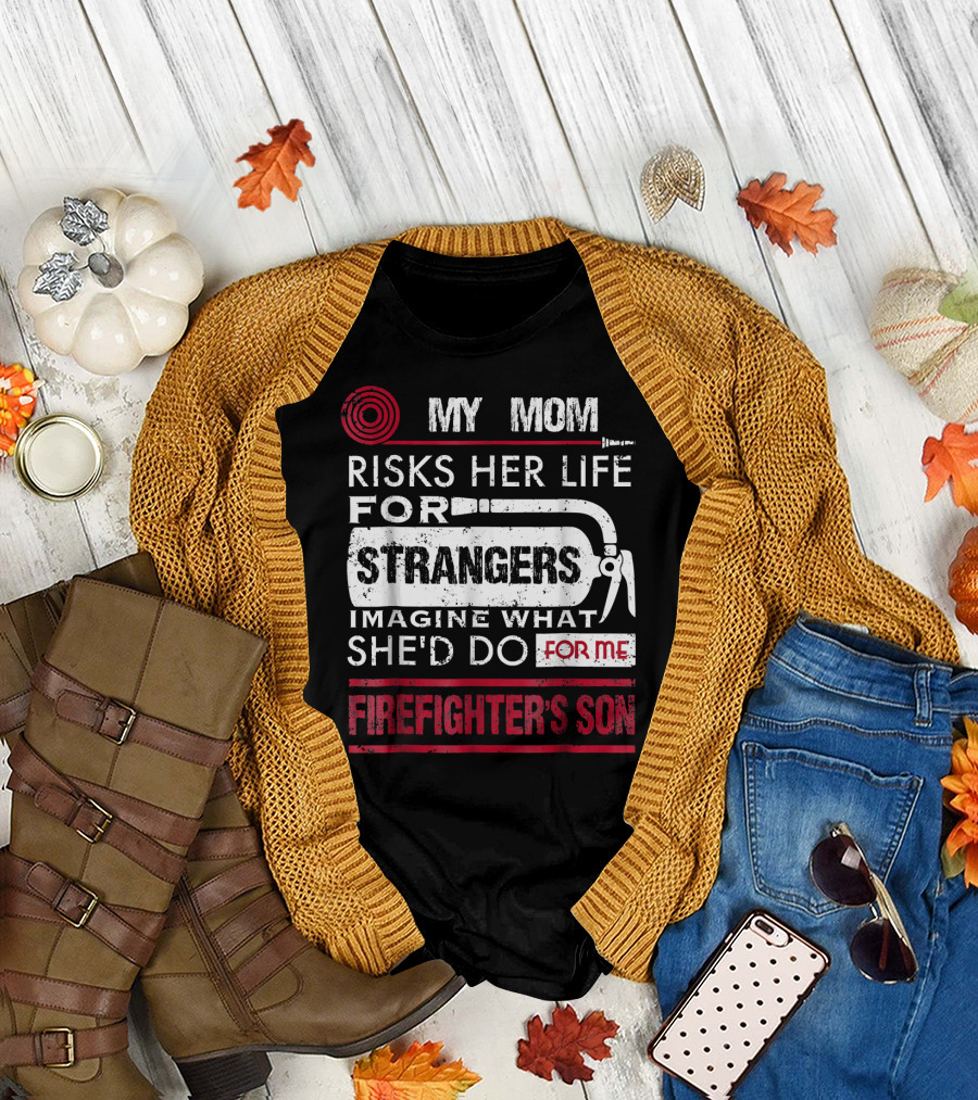 My Mom Risks Her Life for Strangers Imagine What She'd Do for Me Firefighter's Son T-Shirt