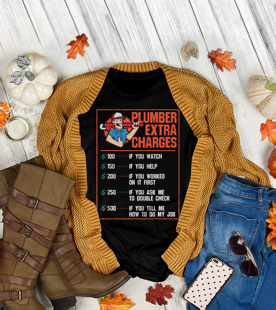 Plumber Extra Charges If You Watch Help Worked Double Check Tell Me How to Do My Job T-Shirt