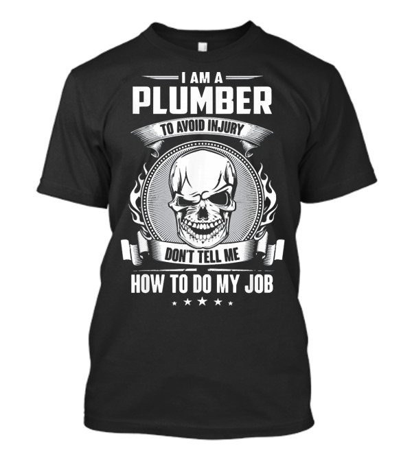 I Am A Plumber To Avoid Injury Don't Tell Me How To Do My Job T-Shirt