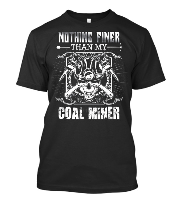 Nothing Finer Than My Coal Miner Skull And Crossed Pickaxes T-Shirt