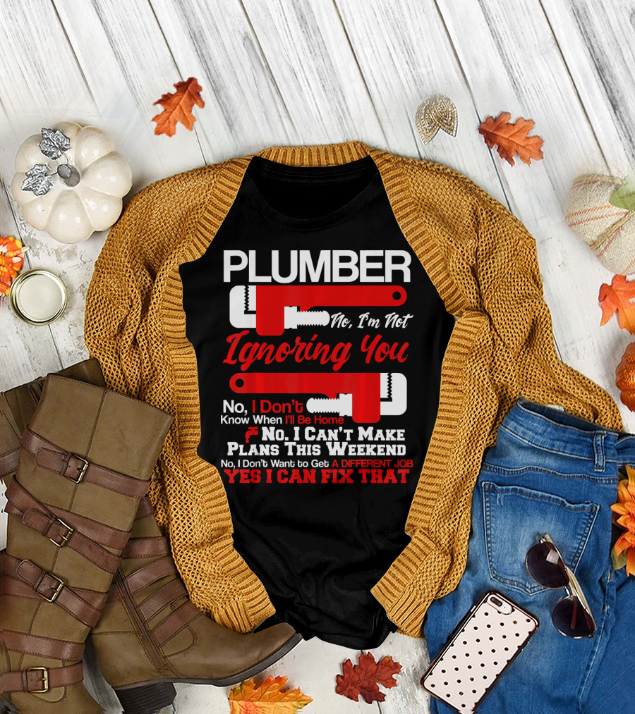 Plumber No I'm Not Ignoring You Yes I Can Fix That T-Shirt
