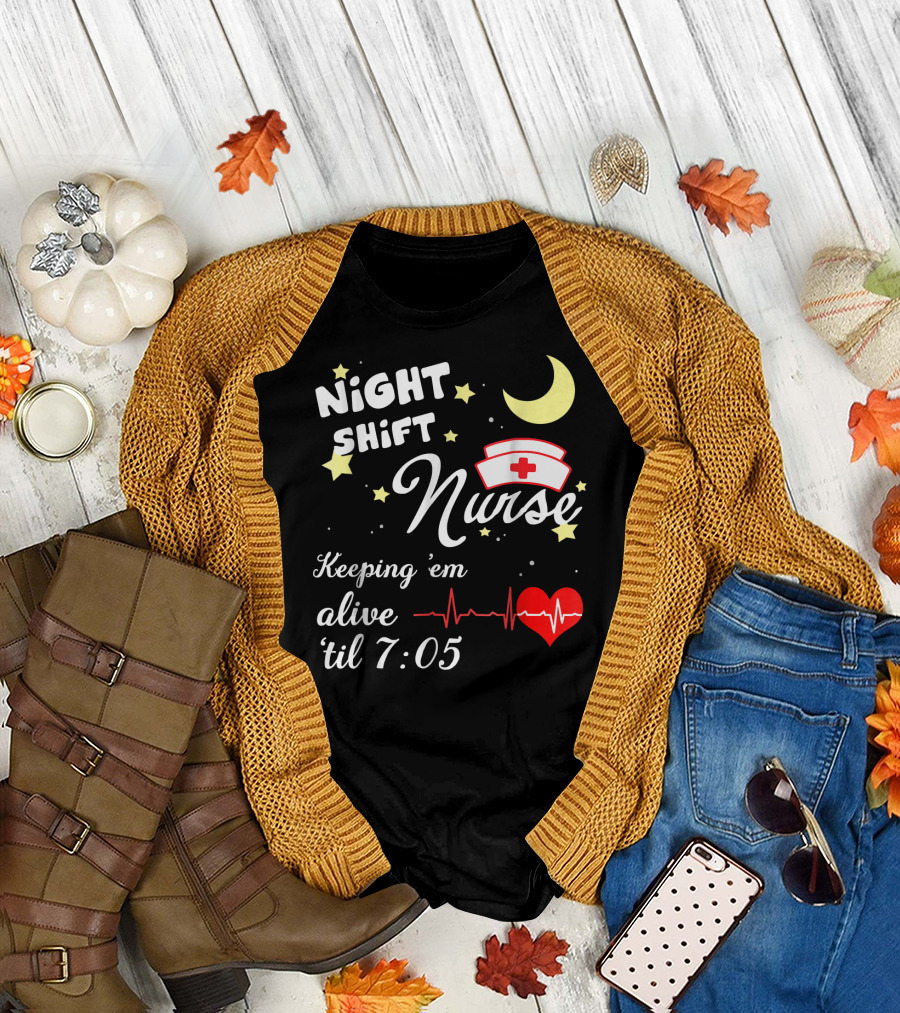 NIGHT SHIFT NURSE KEEPING 'EM ALIVE 'TIL 7:05 T-Shirt