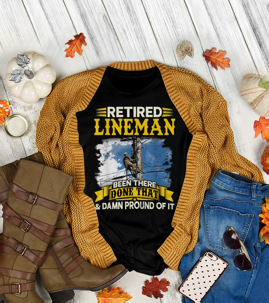 Retired Lineman Been There Done That and Damn Proud of It T-Shirt