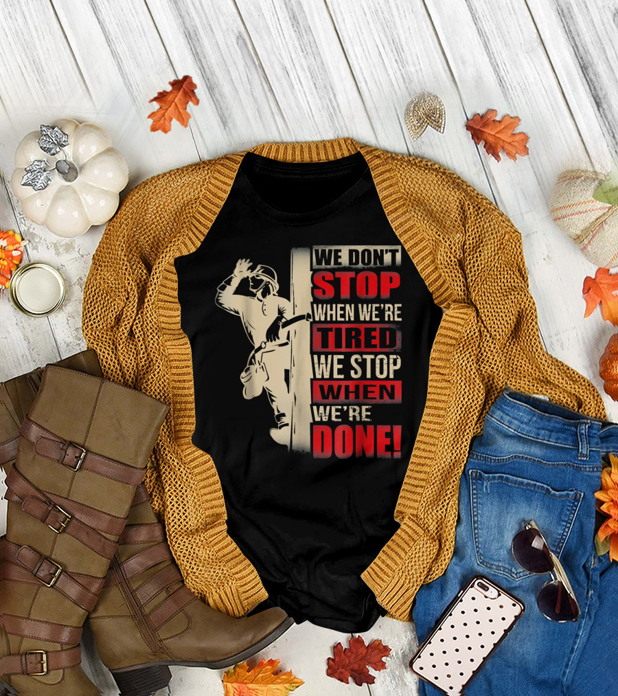 We Don't Stop When We're Tired We Stop When We're Done Power Lineman T-Shirt
