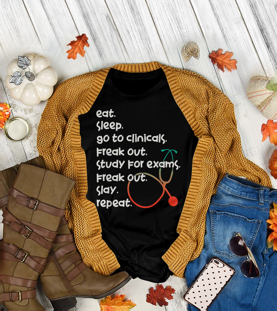 Eat Sleep Go to Clinicals Freak Out Study for Exams Freak Out Slay Repeat RN LVN Nursing School T-Shirt