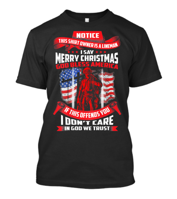 Notice This Shirt Owner Is A Lineman Merry Christmas God Bless America I Don't Care In God We Trust T-Shirt