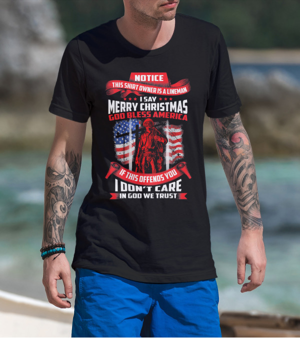 Notice This Shirt Owner Is A Lineman Merry Christmas God Bless America I Don't Care In God We Trust T-Shirt