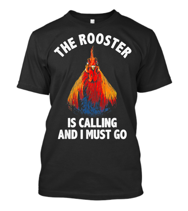 The Rooster Is Calling And I Must Go Farmer Rooster T-Shirt