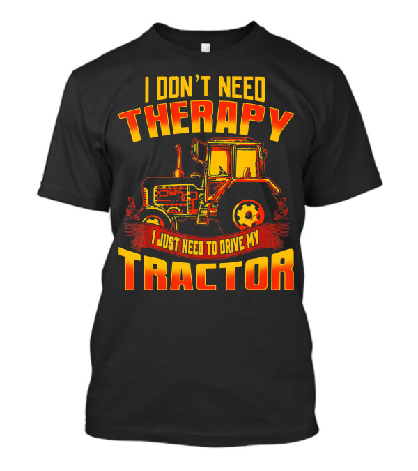 I Don't Need Therapy I Just Need To Drive My Tractor T-Shirt