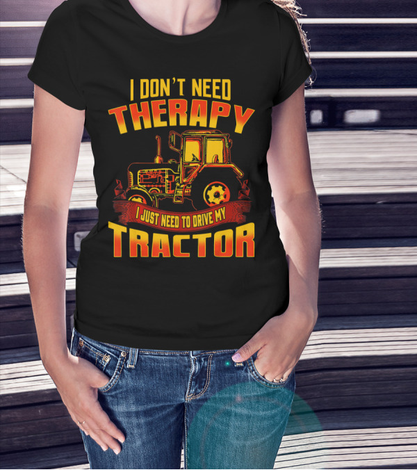 I Don't Need Therapy I Just Need To Drive My Tractor T-Shirt