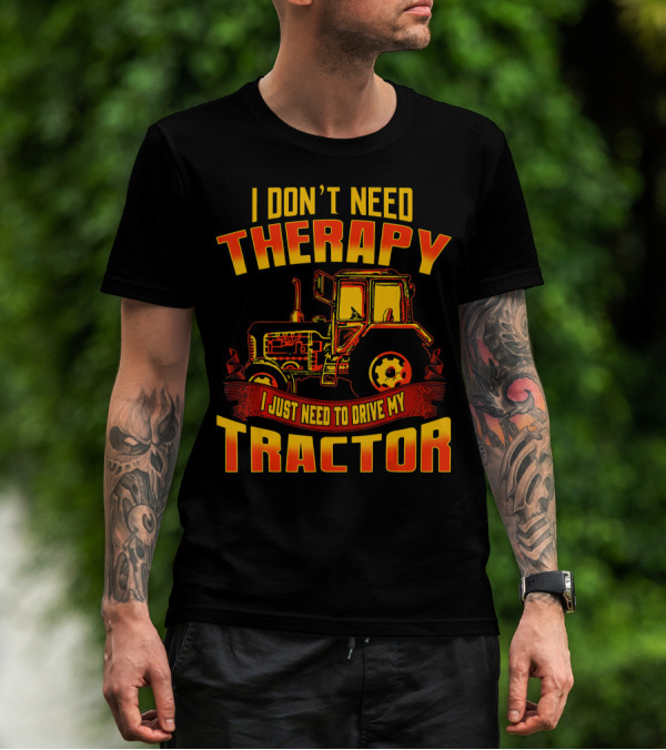 I Don't Need Therapy I Just Need To Drive My Tractor T-Shirt