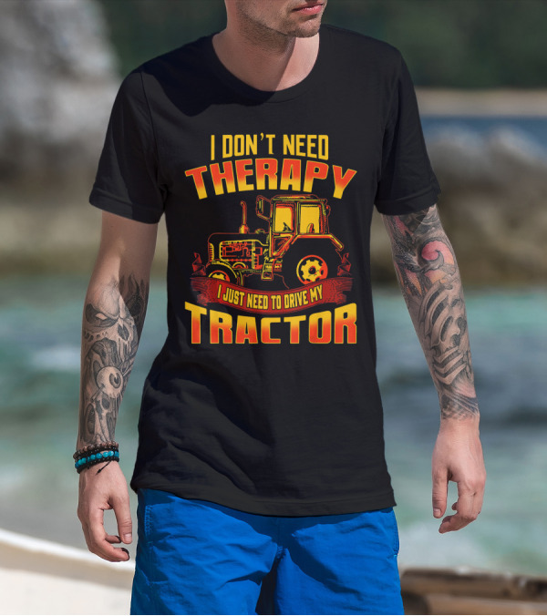 I Don't Need Therapy I Just Need To Drive My Tractor T-Shirt