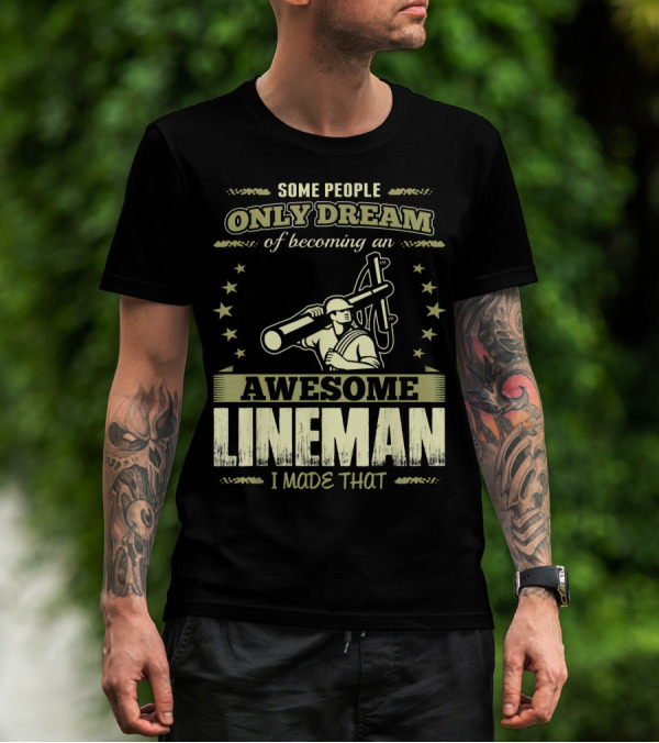 Some People Only Dream Of Becoming An Awesome Lineman I Made That T-Shirt