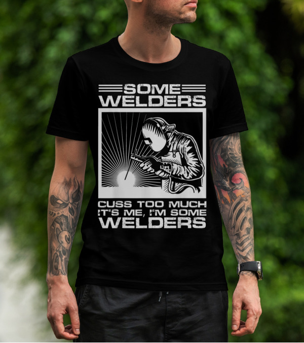 SOME WELDERS CUSS TOO MUCH IT'S ME I'M SOME WELDERS T-Shirt