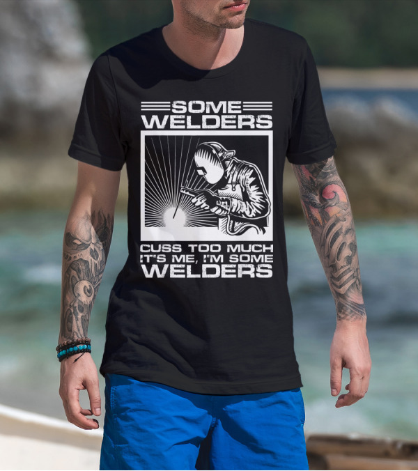 SOME WELDERS CUSS TOO MUCH IT'S ME I'M SOME WELDERS T-Shirt