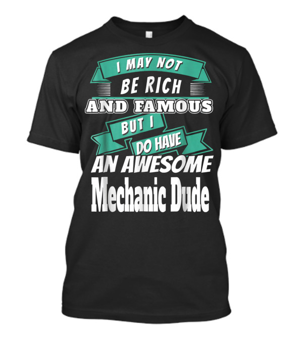 I May Not Be Rich And Famous But I Do Have An Awesome Mechanic Dude T-Shirt