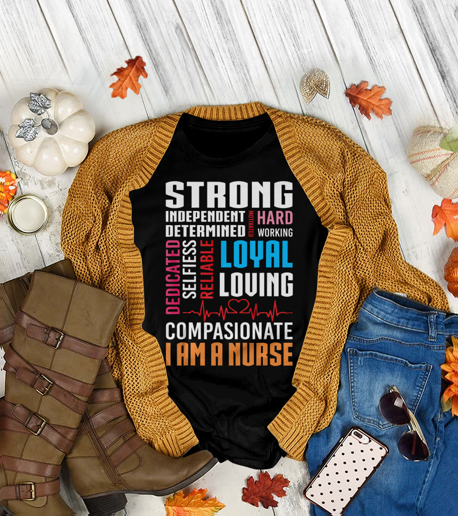 Strong Independent Determined Motivated Hardworking Dedicated Selfless Reliable Loyal Loving Compassionate I Am A Nurse T-Shirt