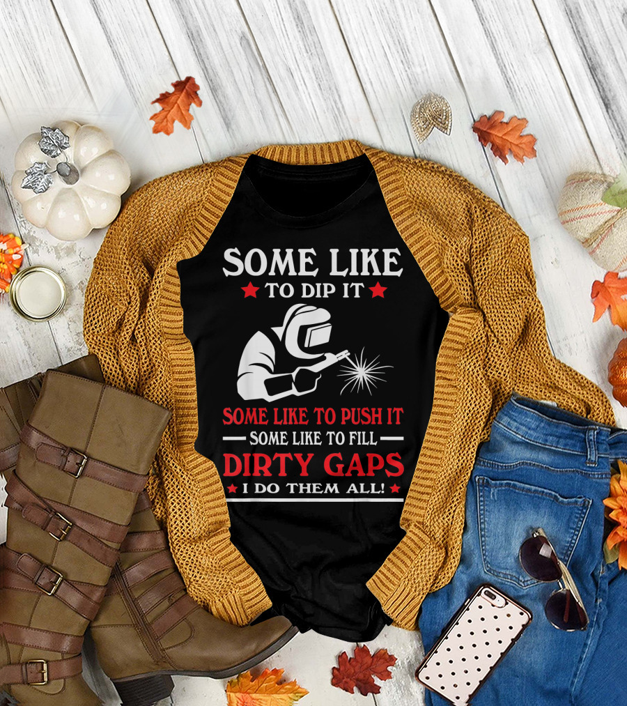 Some Like to Dip It Push It Fill Dirty Gaps Welder I Do Them All T-Shirt