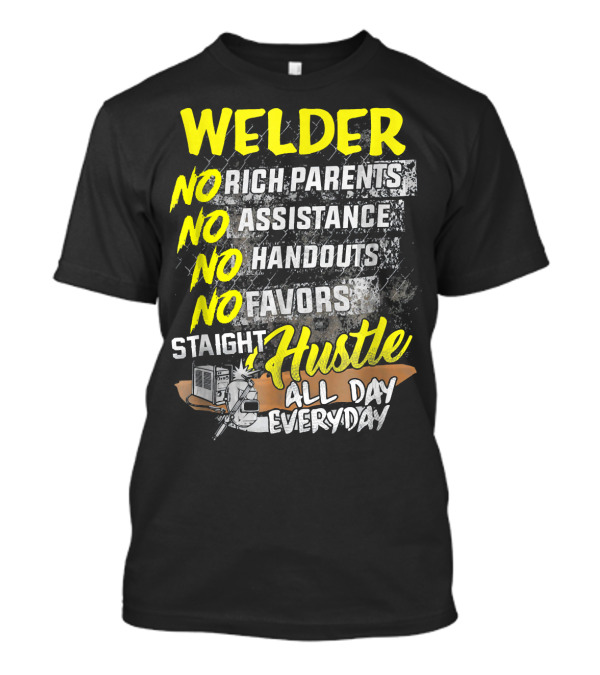 Welder No Rich Parents No Assistance No Handouts No Favors Staight Hustle All Day Everyday T-Shirt