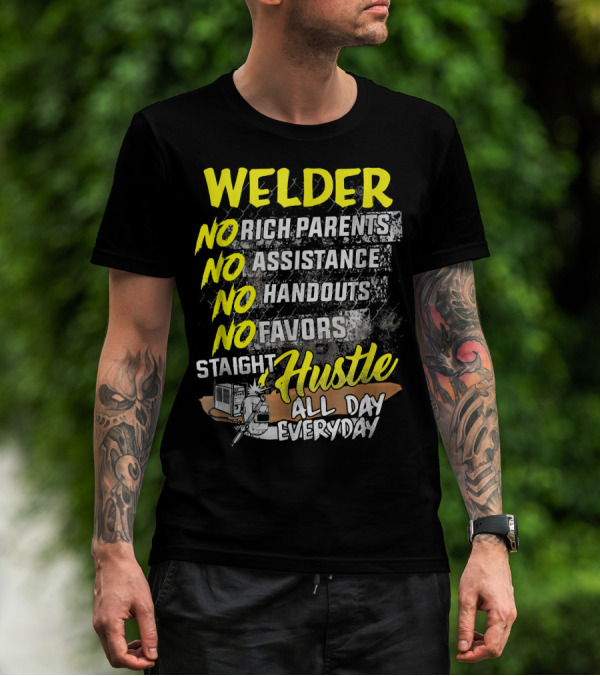 Welder No Rich Parents No Assistance No Handouts No Favors Staight Hustle All Day Everyday T-Shirt