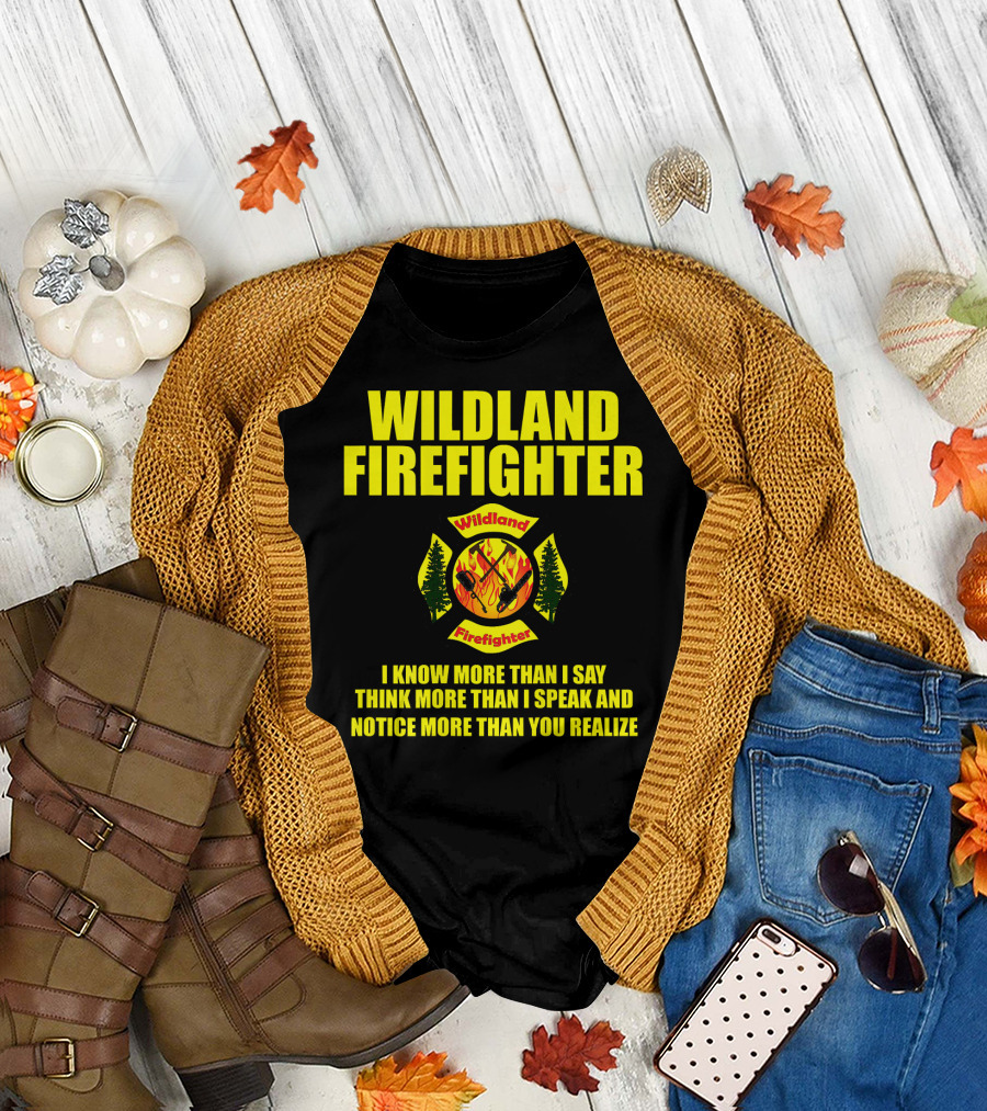Wildland Firefighter I Know More Than I Say Think More Than I Speak and Notice More Than You Realize T-Shirt