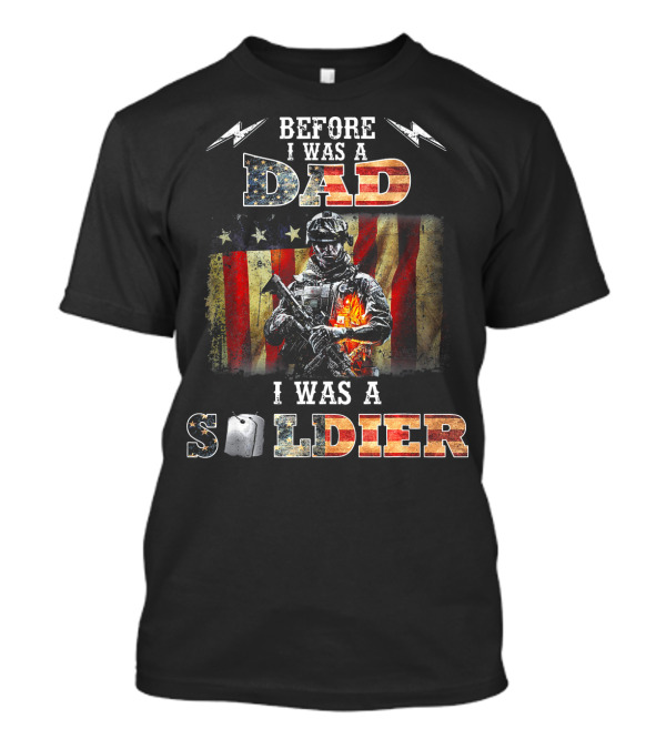 Before I Was A Dad I Was A Soldier With American Flag And Military T-Shirt