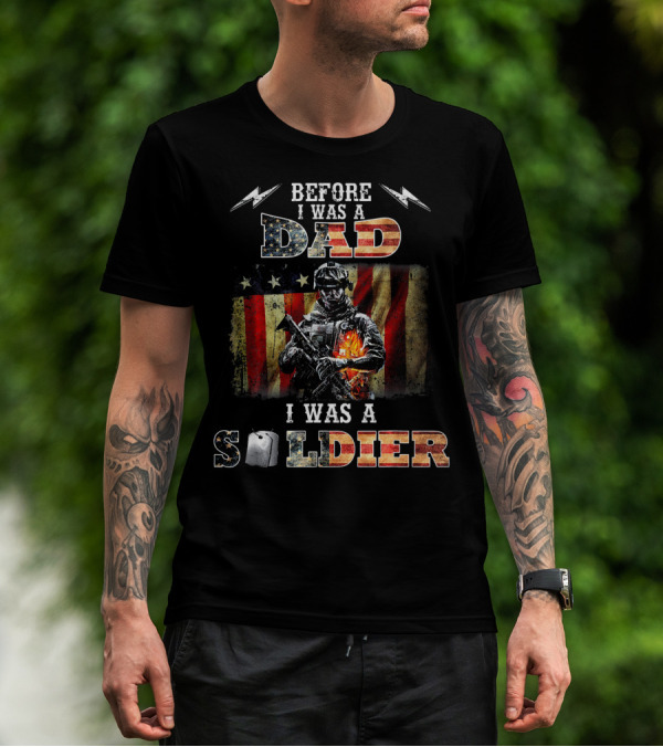 Before I Was A Dad I Was A Soldier With American Flag And Military T-Shirt