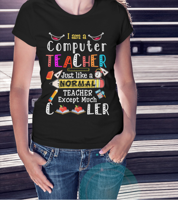 I Am A Computer Teacher Just Like A Normal Teacher Except Much Cooler T-Shirt