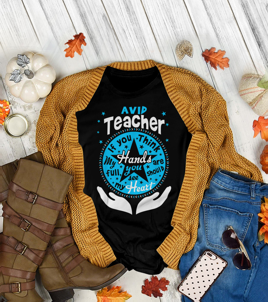 AVID Teacher If You Think My Hands Are Full You Should See My Heart T-Shirt