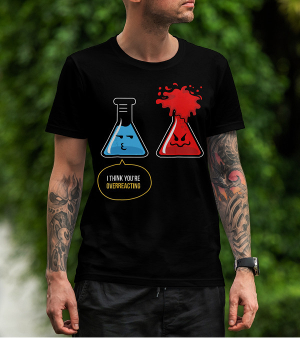 I Think You're Overreacting Best Substance Science Teacher T-Shirt